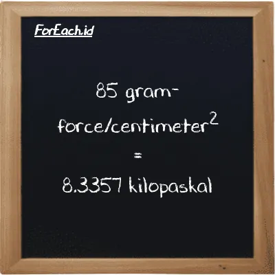 Cara konversi gram-force/centimeter<sup>2</sup> ke kilopaskal (gf/cm<sup>2</sup> ke kPa): 85 gram-force/centimeter<sup>2</sup> (gf/cm<sup>2</sup>) setara dengan 85 dikalikan dengan 0.098067 kilopaskal (kPa)